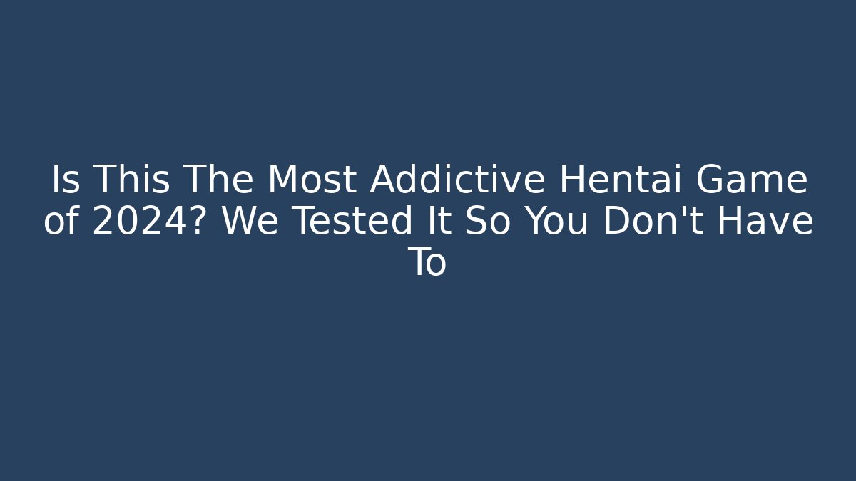 Is This The Most Addictive Hentai Game of 2024? We Tested It So You Don't Have To