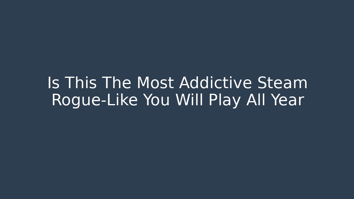 Is This The Most Addictive Steam Rogue-Like You Will Play All Year
