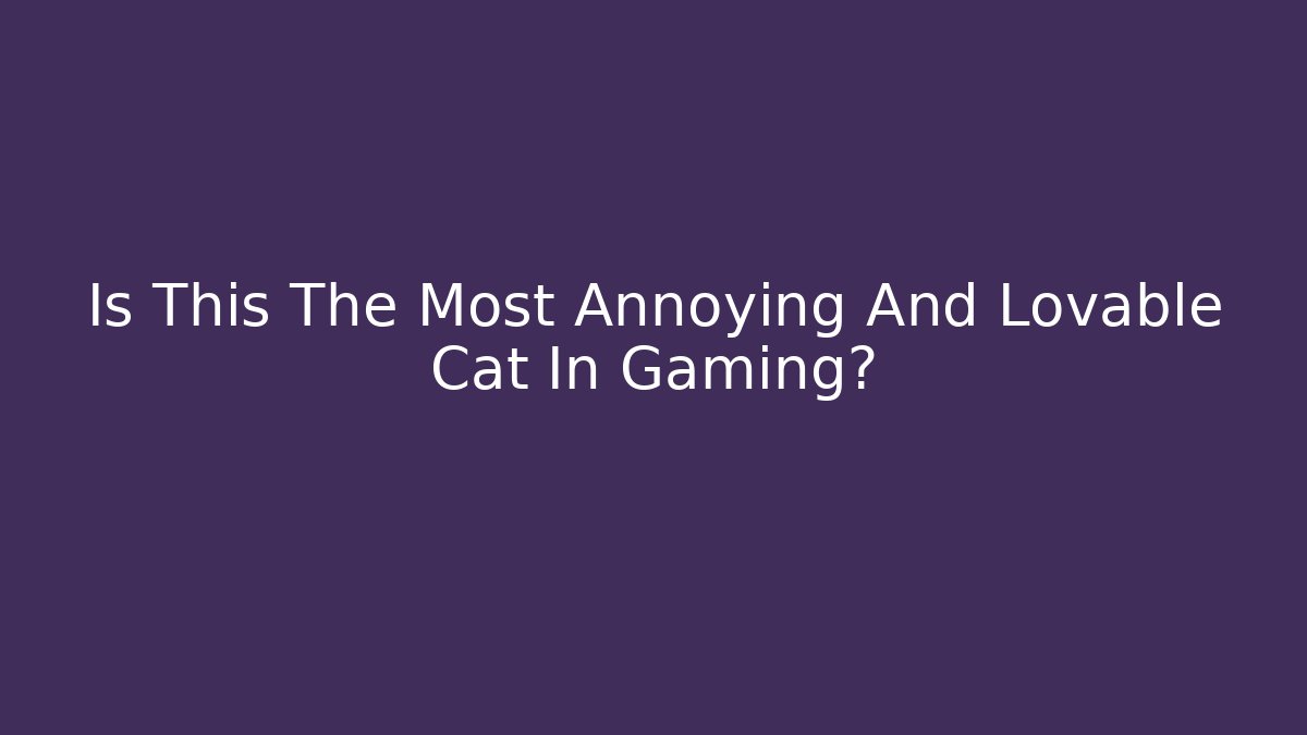 Is This The Most Annoying And Lovable Cat In Gaming?