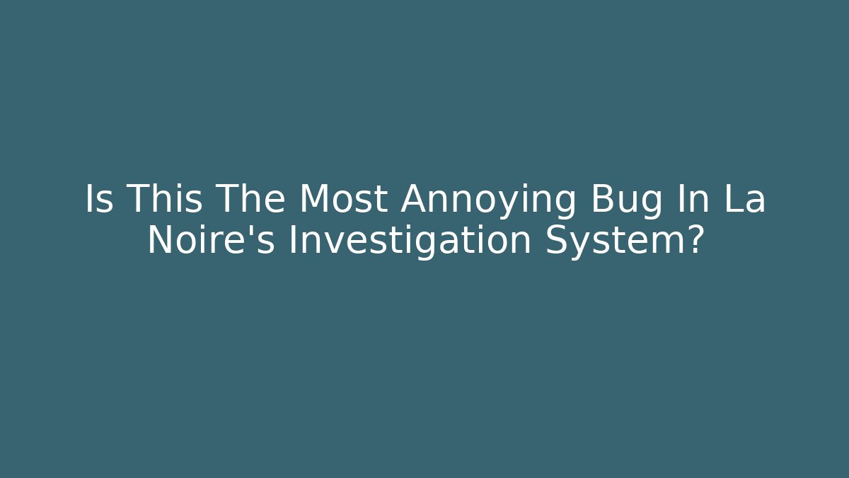 Is This The Most Annoying Bug In La Noire's Investigation System?