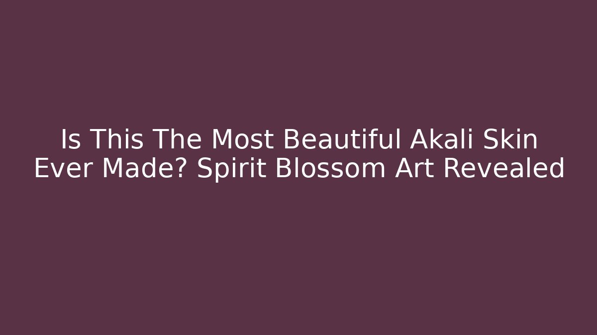Is This The Most Beautiful Akali Skin Ever Made? Spirit Blossom Art Revealed
