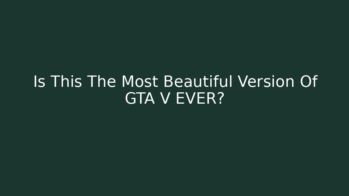 Is This The Most Beautiful Version Of GTA V EVER?