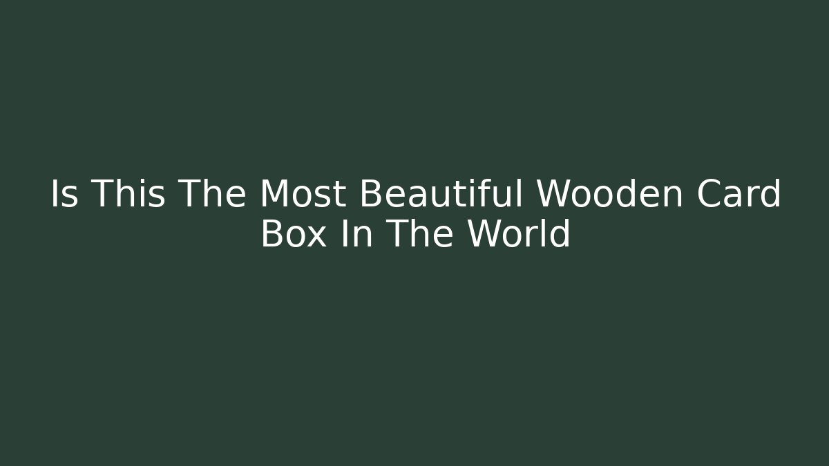 Is This The Most Beautiful Wooden Card Box In The World