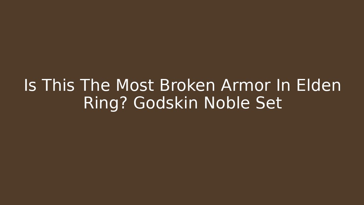 Is This The Most Broken Armor In Elden Ring? Godskin Noble Set