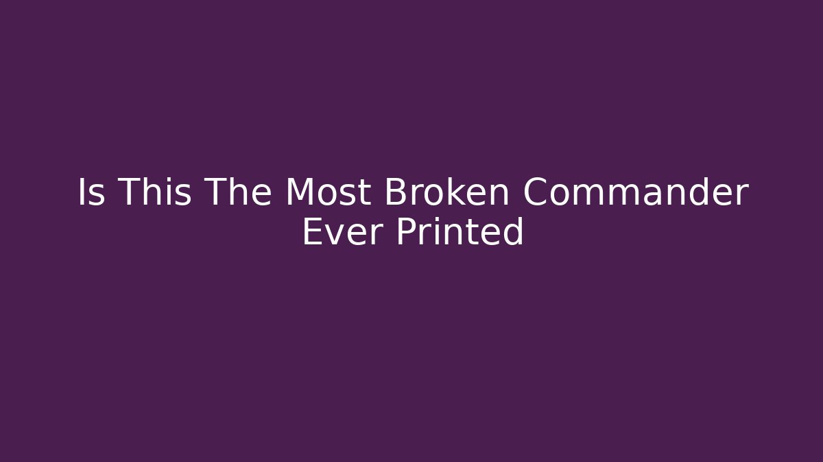 Is This The Most Broken Commander Ever Printed