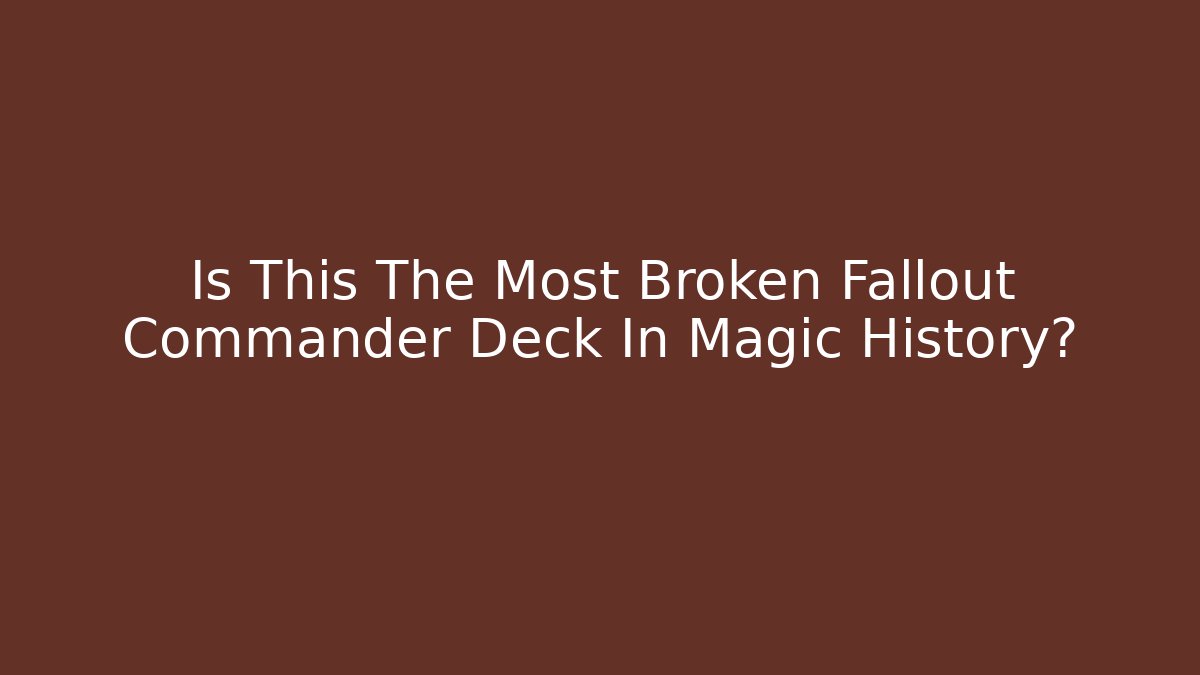 Is This The Most Broken Fallout Commander Deck In Magic History?