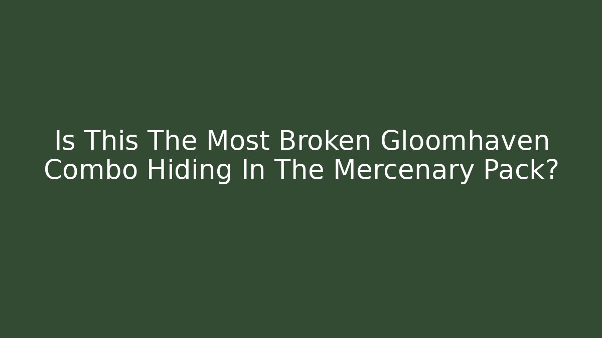Is This The Most Broken Gloomhaven Combo Hiding In The Mercenary Pack?