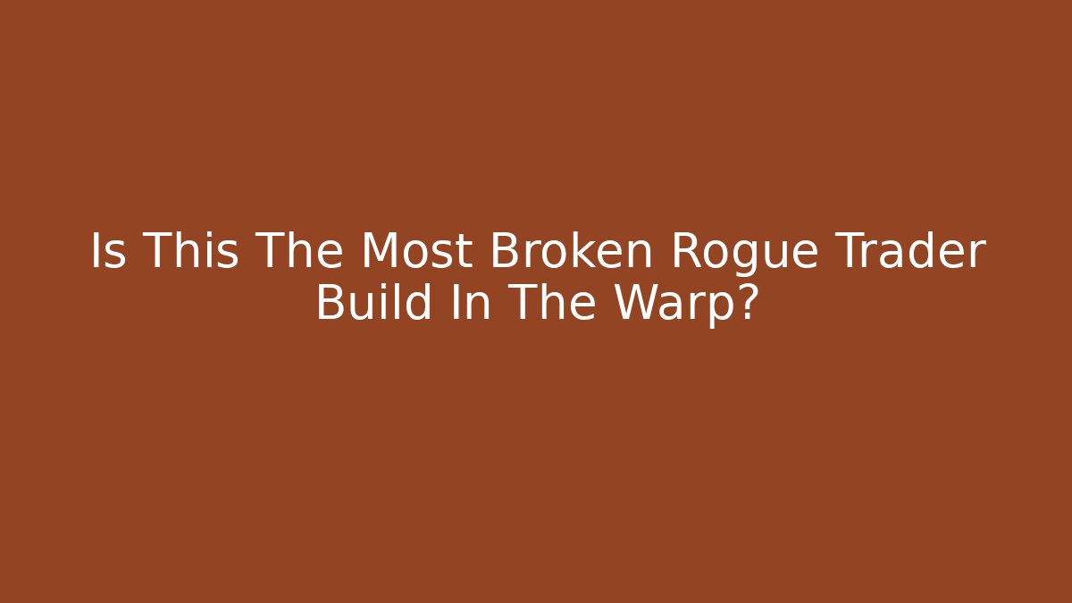 Is This The Most Broken Rogue Trader Build In The Warp?
