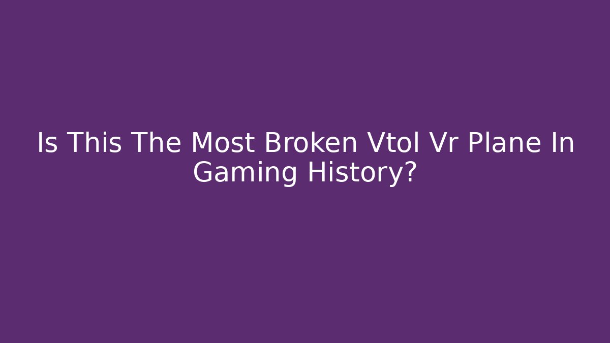 Is This The Most Broken Vtol Vr Plane In Gaming History?