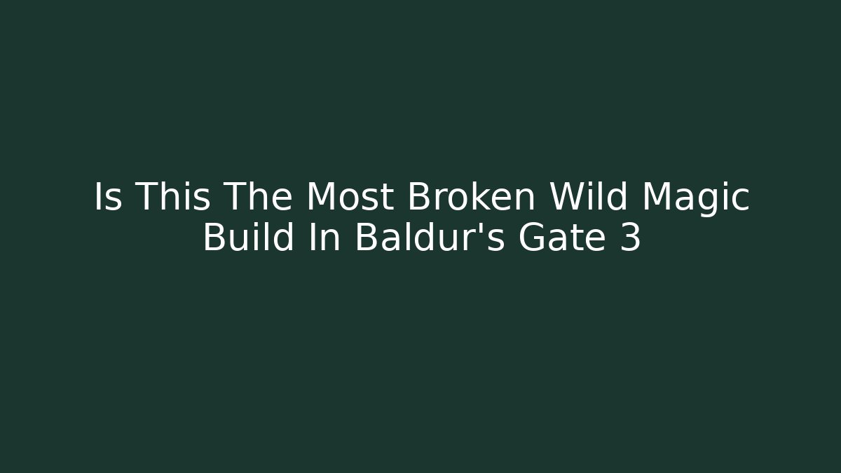 Is This The Most Broken Wild Magic Build In Baldur's Gate 3