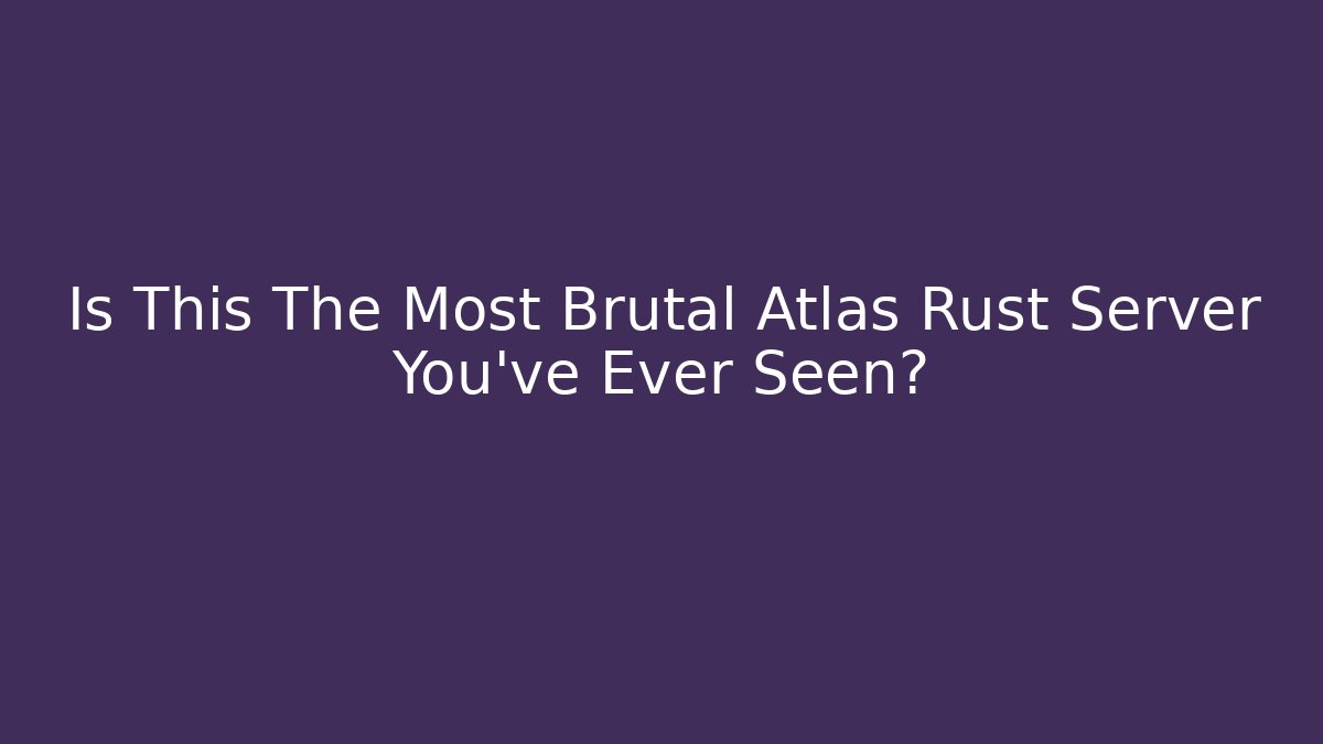 Is This The Most Brutal Atlas Rust Server You've Ever Seen?