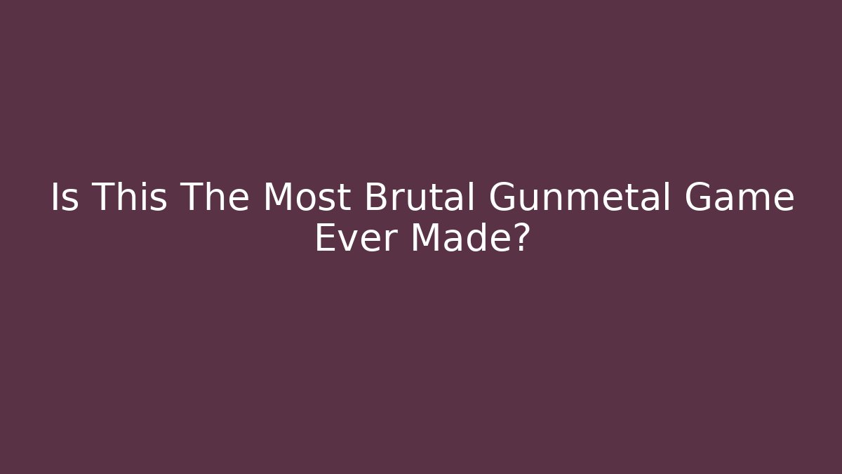 Is This The Most Brutal Gunmetal Game Ever Made?