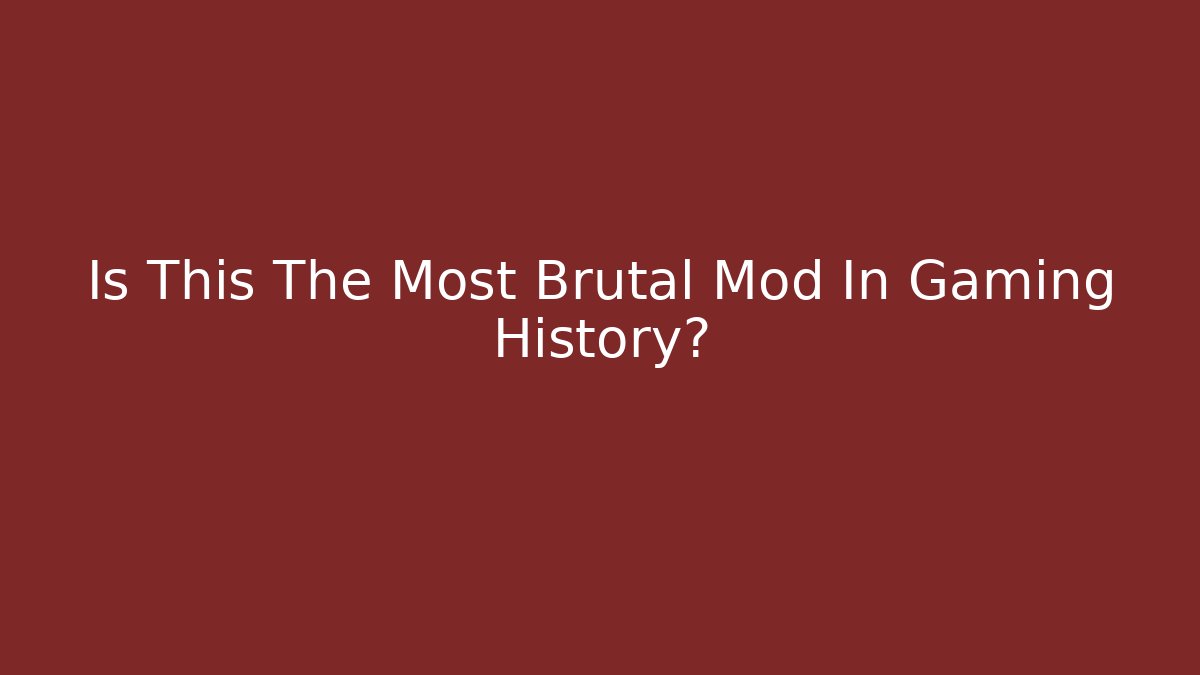 Is This The Most Brutal Mod In Gaming History?
