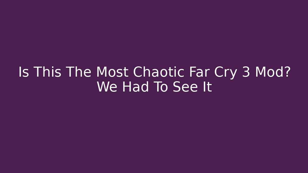 Is This The Most Chaotic Far Cry 3 Mod? We Had To See It