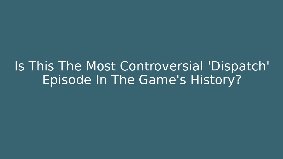 Is This The Most Controversial 'Dispatch' Episode In The Game's History?