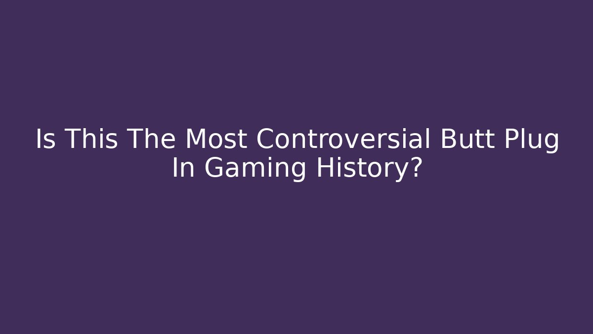 Is This The Most Controversial Butt Plug In Gaming History?