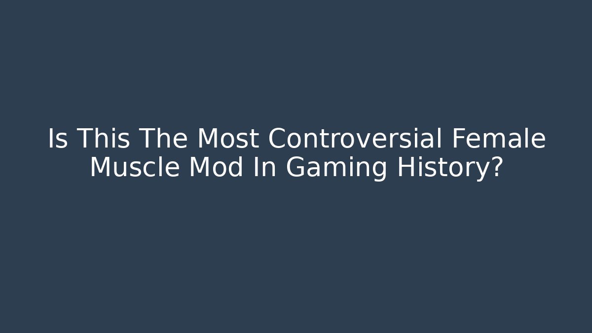 Is This The Most Controversial Female Muscle Mod In Gaming History?