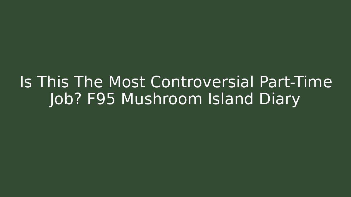 Is This The Most Controversial Part-Time Job? F95 Mushroom Island Diary