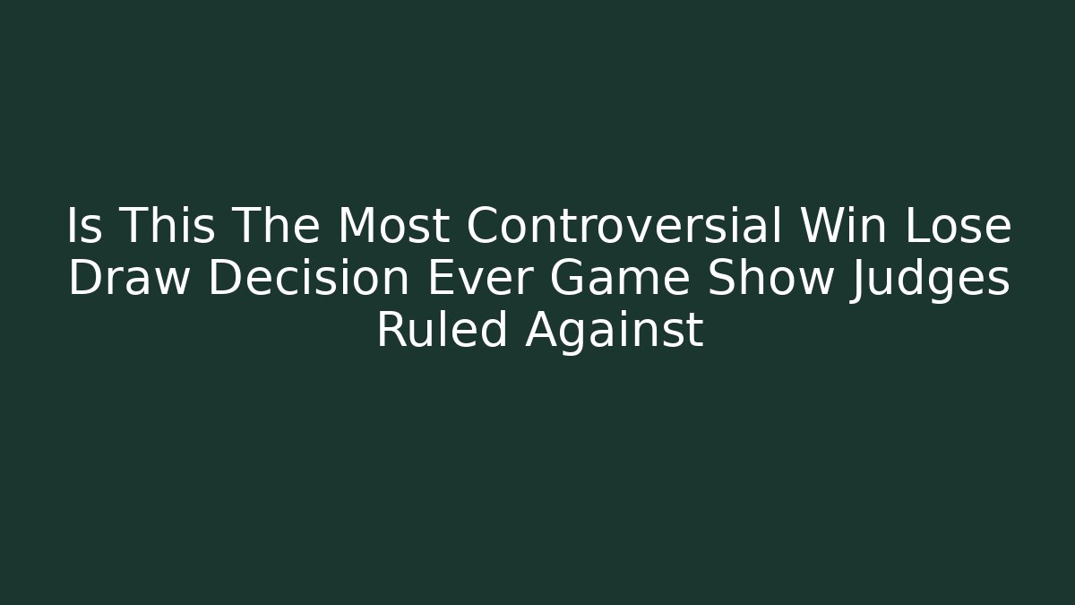 Is This The Most Controversial Win Lose Draw Decision Ever Game Show Judges Ruled Against