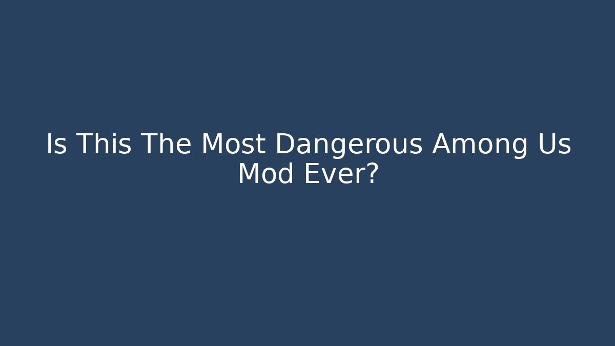 Is This The Most Dangerous Among Us Mod Ever?