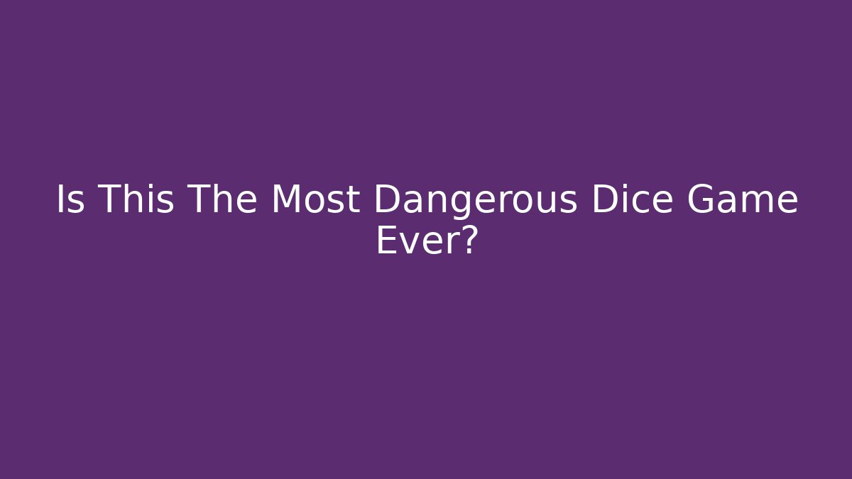 Is This The Most Dangerous Dice Game Ever?