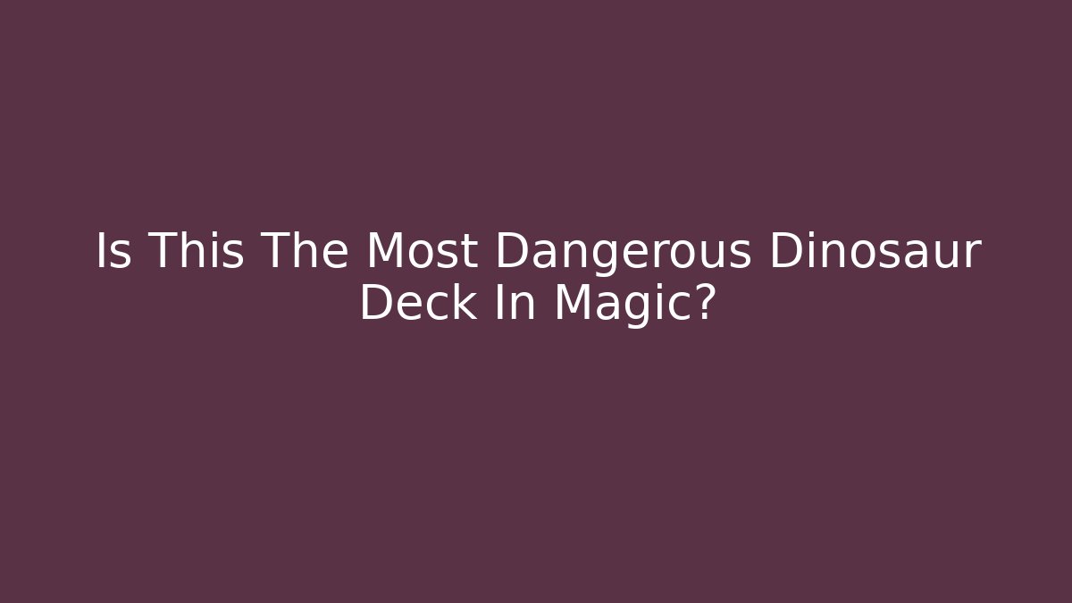 Is This The Most Dangerous Dinosaur Deck In Magic?