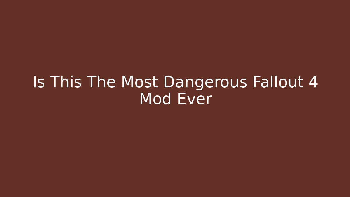Is This The Most Dangerous Fallout 4 Mod Ever