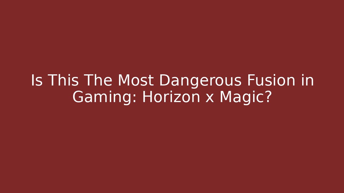 Is This The Most Dangerous Fusion in Gaming: Horizon x Magic?