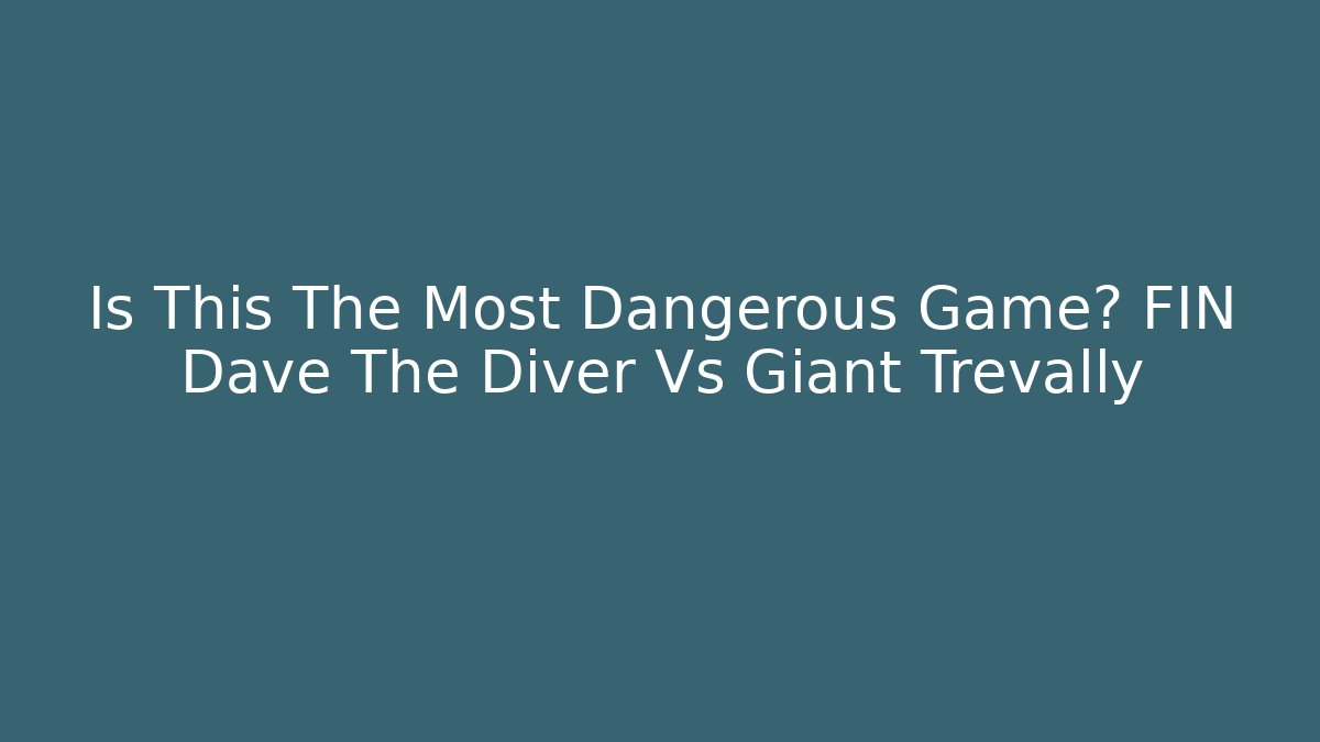 Is This The Most Dangerous Game? FIN Dave The Diver Vs Giant Trevally