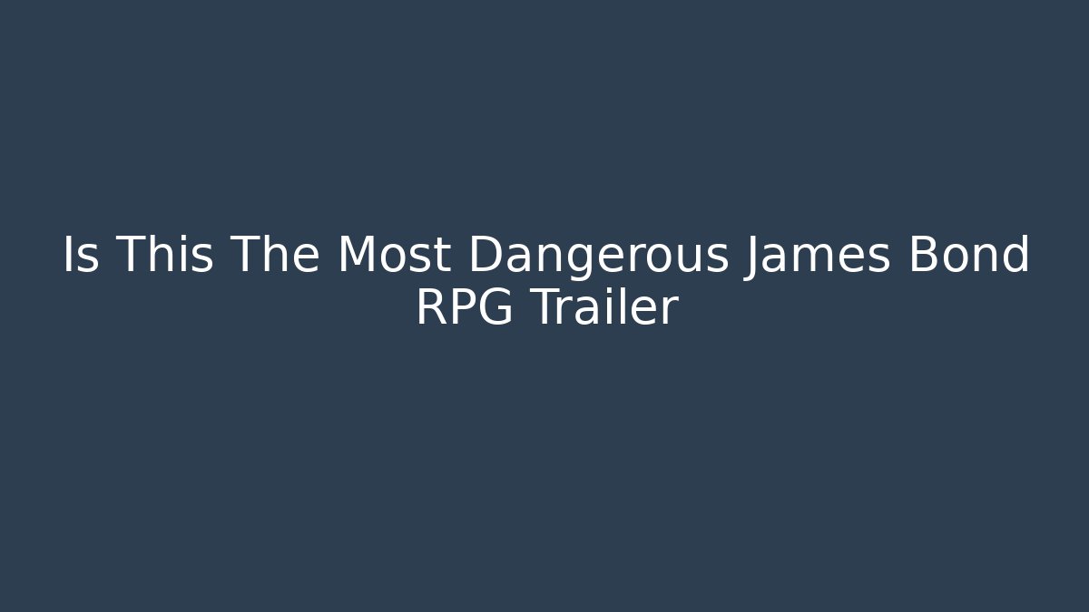 Is This The Most Dangerous James Bond RPG Trailer