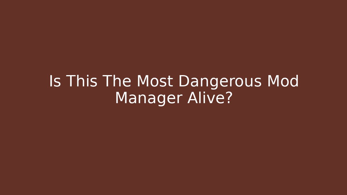 Is This The Most Dangerous Mod Manager Alive?