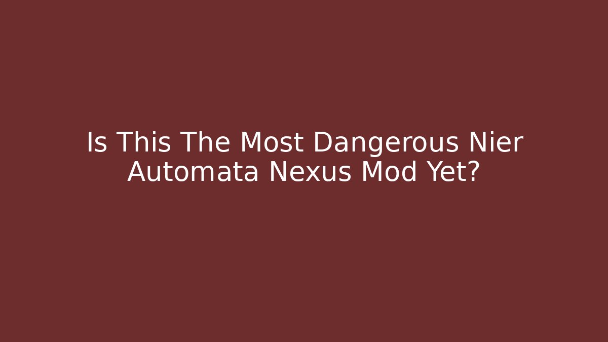 Is This The Most Dangerous Nier Automata Nexus Mod Yet?