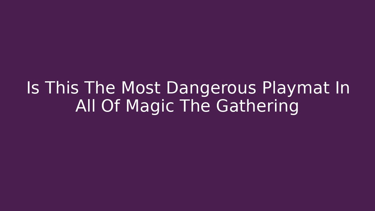 Is This The Most Dangerous Playmat In All Of Magic The Gathering