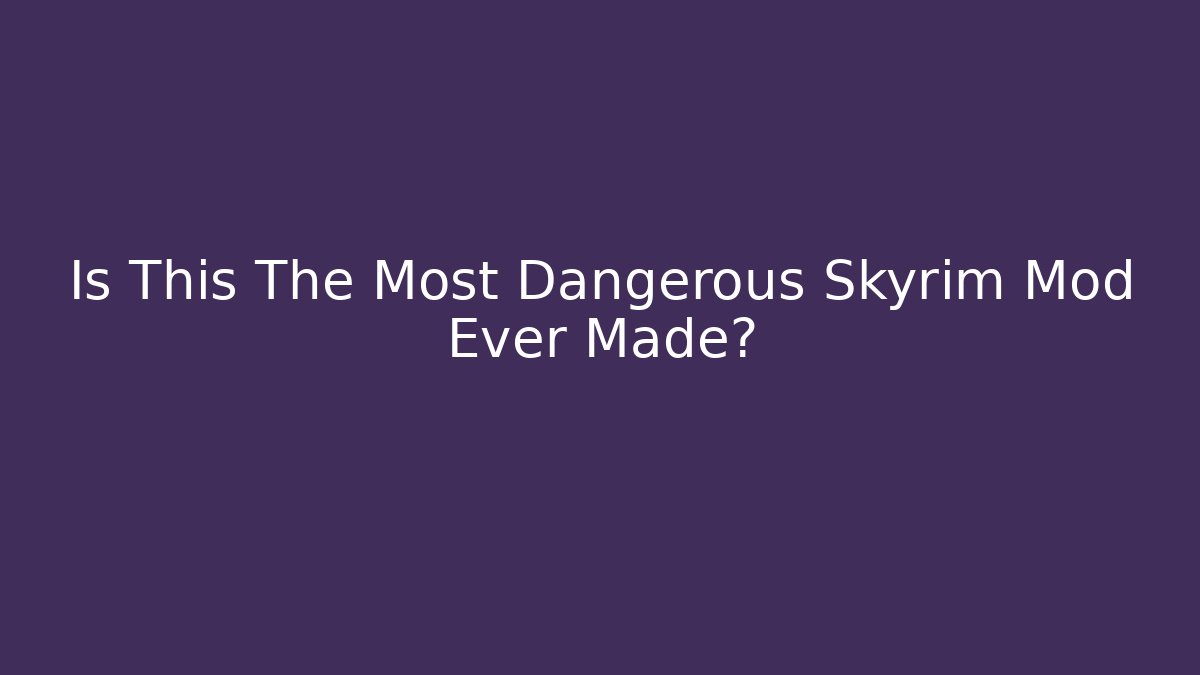 Is This The Most Dangerous Skyrim Mod Ever Made?