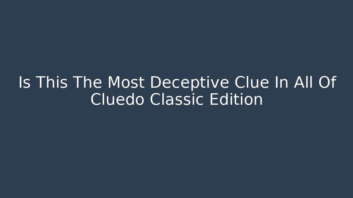 Is This The Most Deceptive Clue In All Of Cluedo Classic Edition