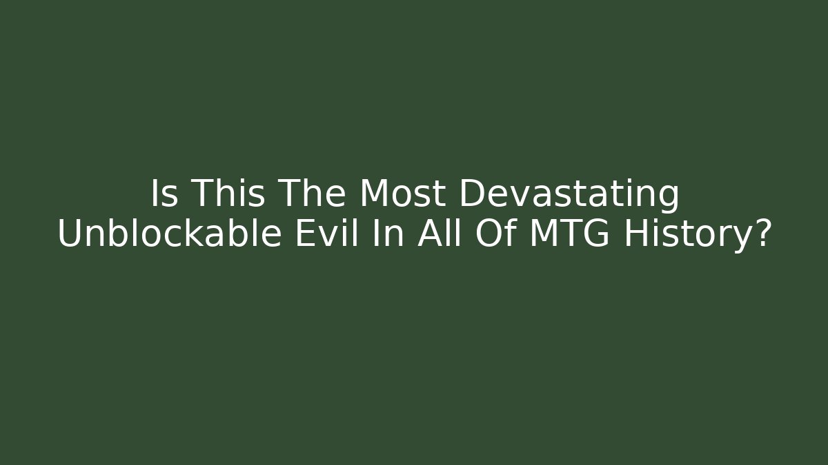 Is This The Most Devastating Unblockable Evil In All Of MTG History?