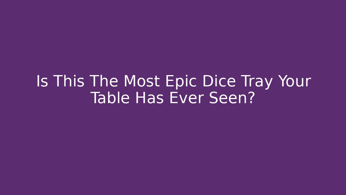 Is This The Most Epic Dice Tray Your Table Has Ever Seen?