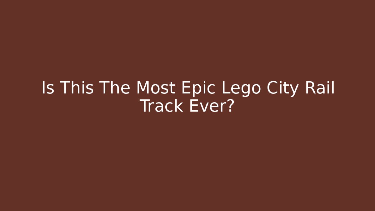 Is This The Most Epic Lego City Rail Track Ever?