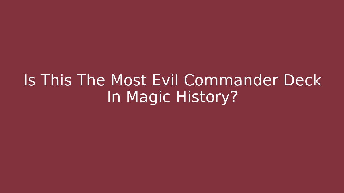 Is This The Most Evil Commander Deck In Magic History?