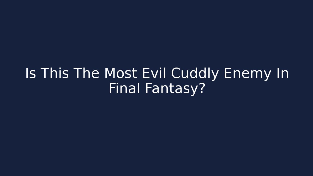 Is This The Most Evil Cuddly Enemy In Final Fantasy?