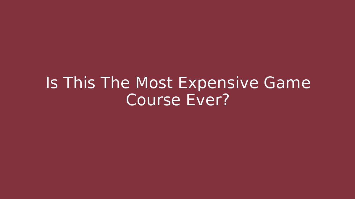 Is This The Most Expensive Game Course Ever?