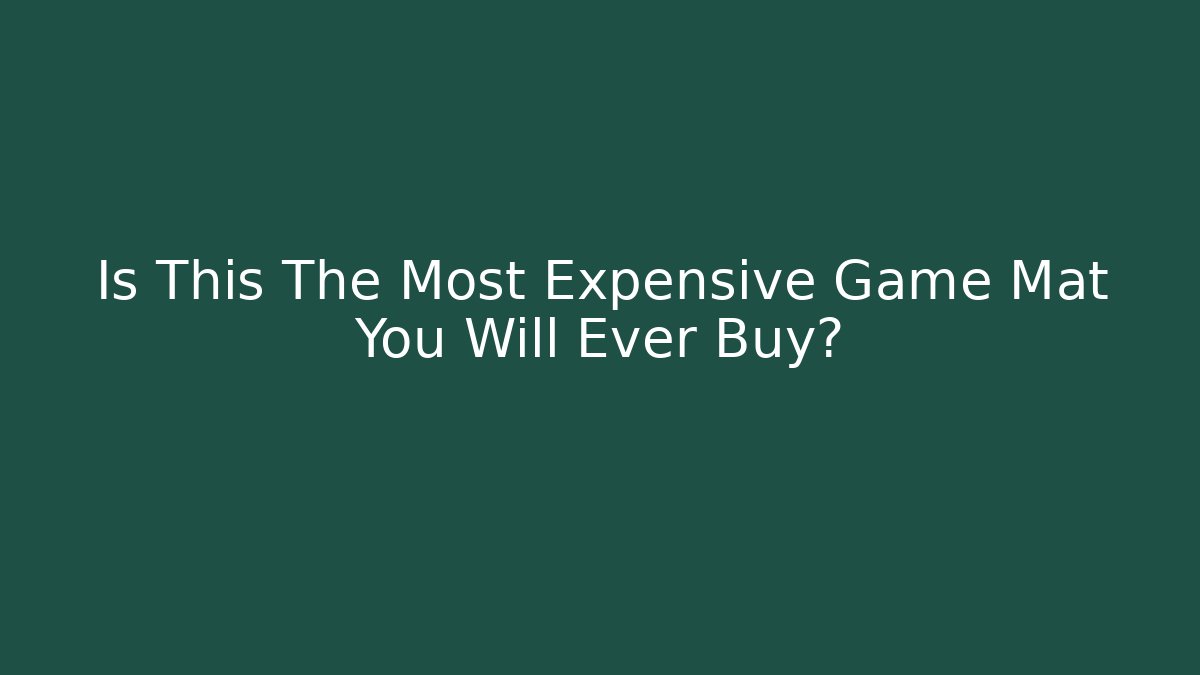 Is This The Most Expensive Game Mat You Will Ever Buy?