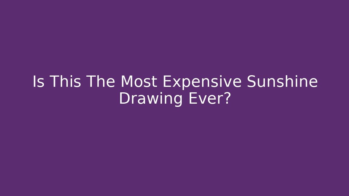 Is This The Most Expensive Sunshine Drawing Ever?