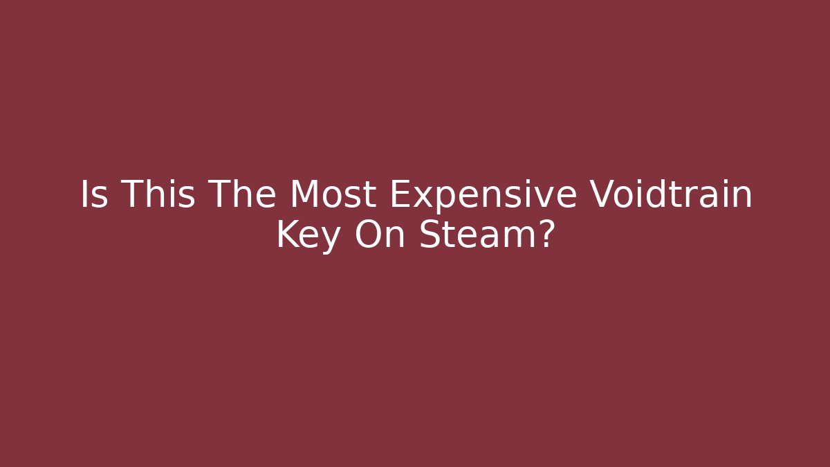 Is This The Most Expensive Voidtrain Key On Steam?