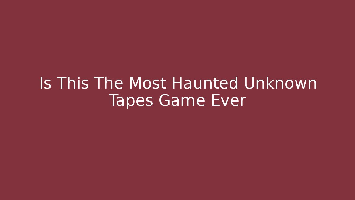 Is This The Most Haunted Unknown Tapes Game Ever