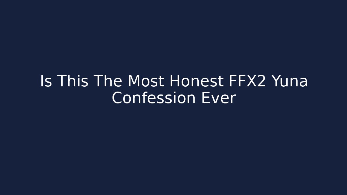 Is This The Most Honest FFX2 Yuna Confession Ever