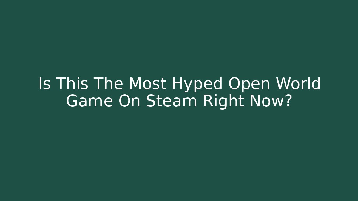 Is This The Most Hyped Open World Game On Steam Right Now?