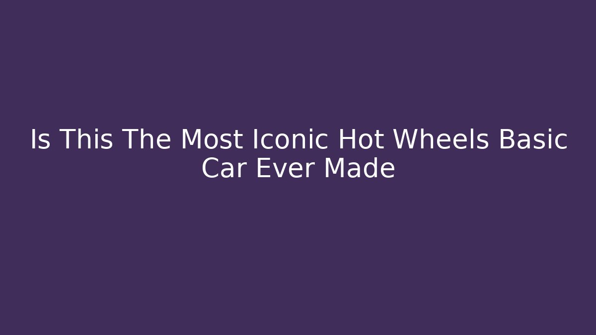 Is This The Most Iconic Hot Wheels Basic Car Ever Made