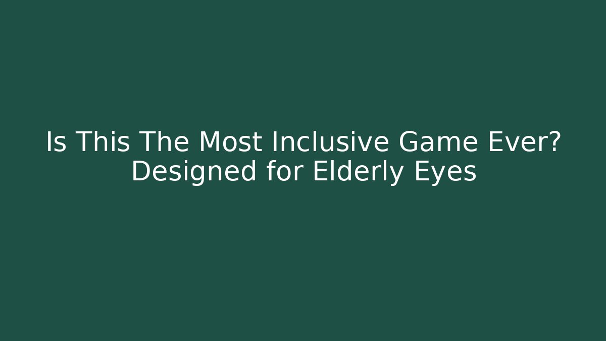 Is This The Most Inclusive Game Ever? Designed for Elderly Eyes
