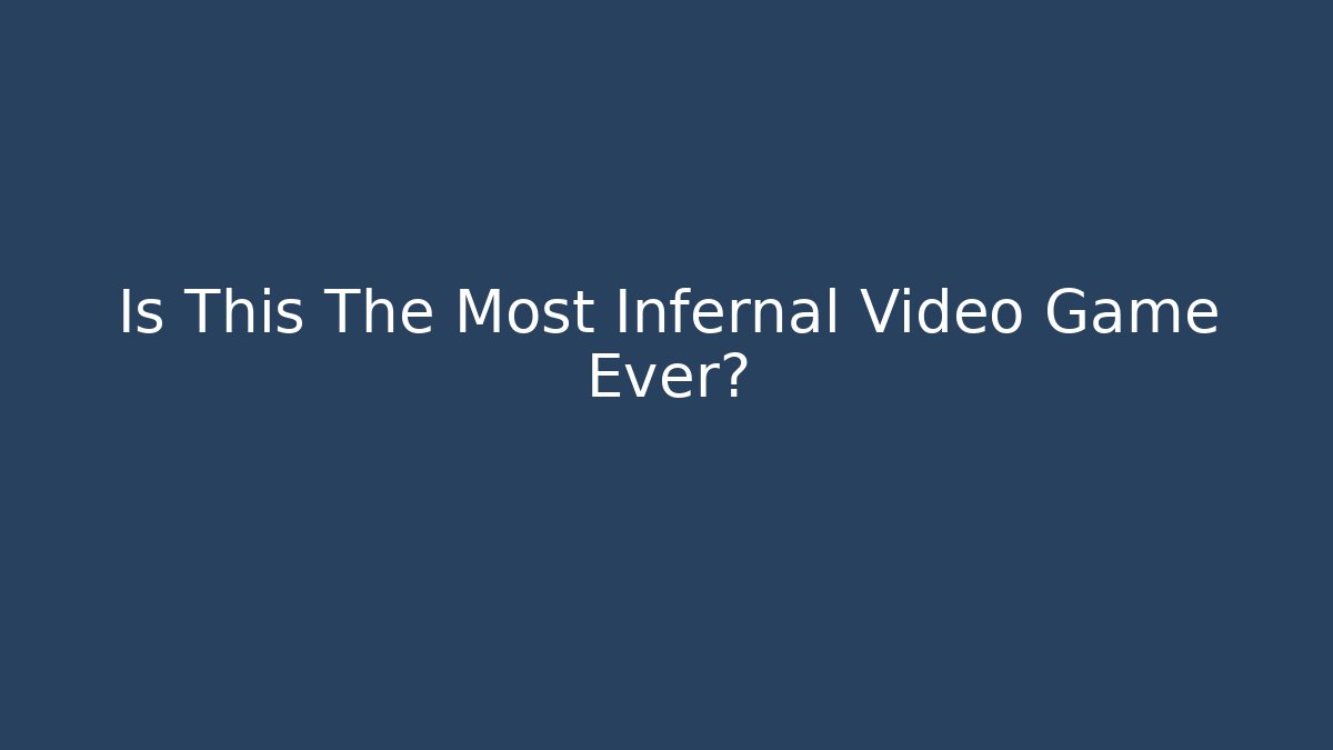 Is This The Most Infernal Video Game Ever?